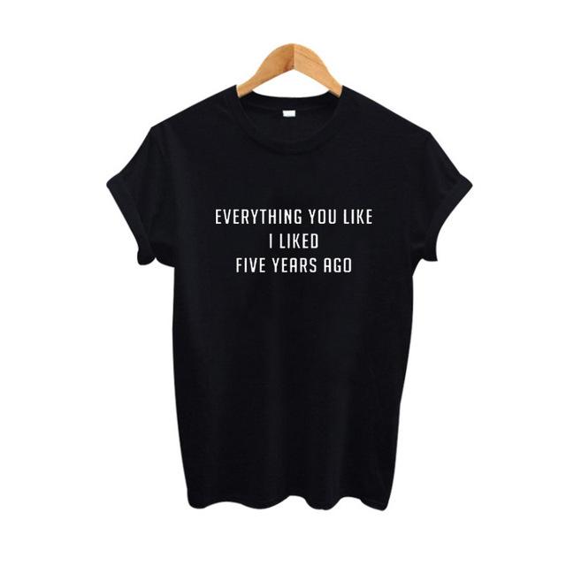 Everything You Like I Liked Five Years Ago T-shirt