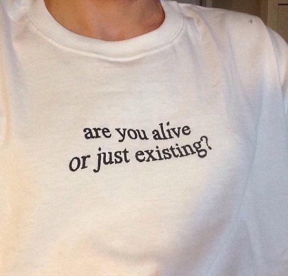 Are You Alive or Just Existing T-Shirt