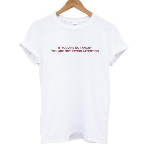if you are not angry you are not paying attention T-shirt