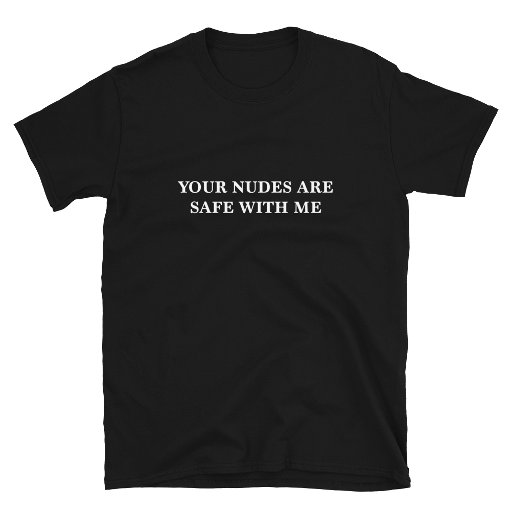 Your nudes are safe with me T-shirt