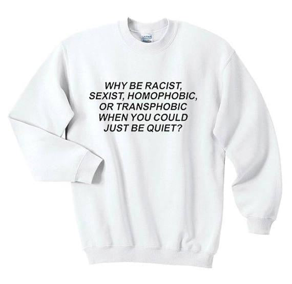 Why Be Racist When You Can Just Be Quiet Sweatshirt