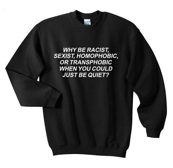 Why Be Racist When You Can Just Be Quiet Sweatshirt